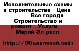 Исполнительные схемы в строительстве › Цена ­ 1 000 - Все города Строительство и ремонт » Услуги   . Марий Эл респ.